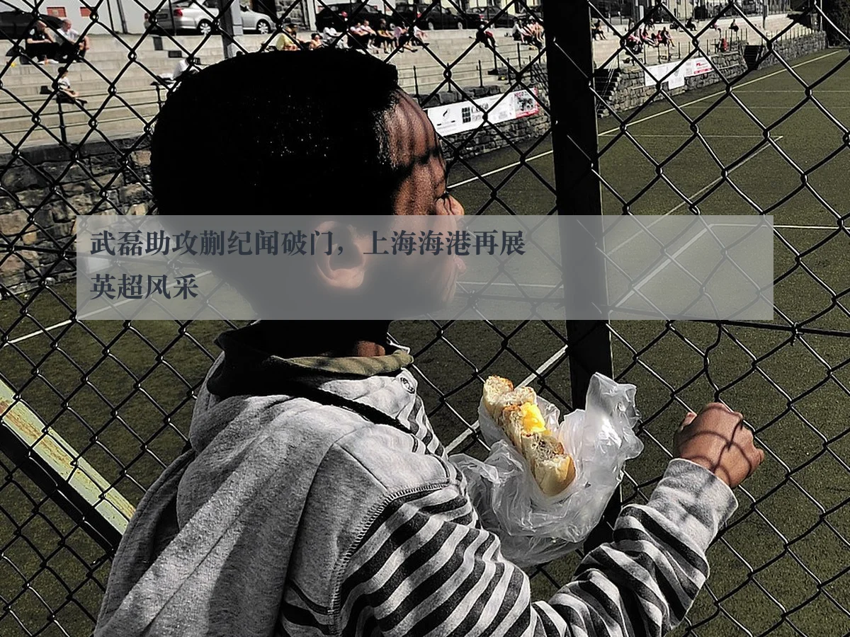 武磊助攻蒯纪闻破门,上海海港再展英超风采